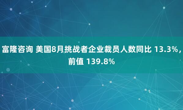 富隆咨询 美国8月挑战者企业裁员人数同比 13.3%，前值 139.8%
