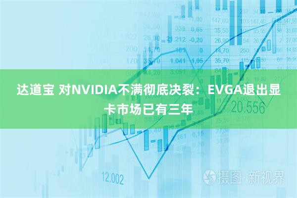 达道宝 对NVIDIA不满彻底决裂：EVGA退出显卡市场已有三年