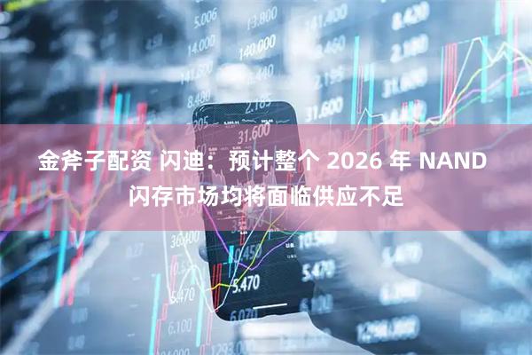 金斧子配资 闪迪：预计整个 2026 年 NAND 闪存市场均将面临供应不足