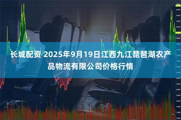 长城配资 2025年9月19日江西九江琵琶湖农产品物流有限公司价格行情