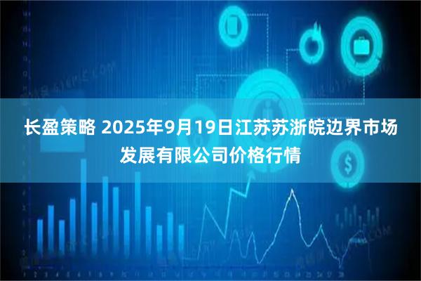 长盈策略 2025年9月19日江苏苏浙皖边界市场发展有限公司价格行情