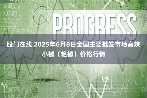 股门在线 2025年6月8日全国主要批发市场高辣小椒（艳椒）价格行情