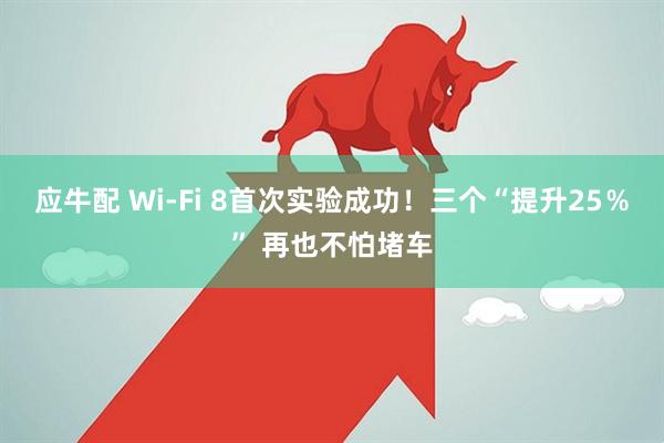 应牛配 Wi-Fi 8首次实验成功！三个“提升25％” 再也不怕堵车
