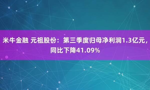米牛金融 元祖股份：第三季度归母净利润1.3亿元，同比下降41.09%