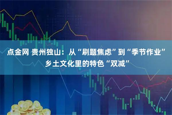 点金网 贵州独山：从“刷题焦虑”到“季节作业” 乡土文化里的特色“双减”