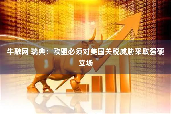 牛融网 瑞典：欧盟必须对美国关税威胁采取强硬立场