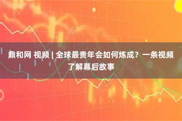 鼎和网 视频 | 全球最贵年会如何炼成？一条视频了解幕后故事