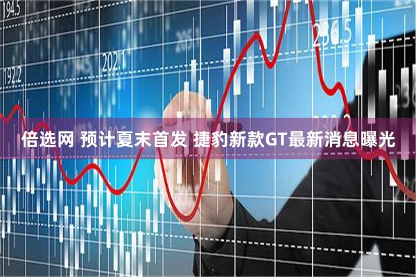 倍选网 预计夏末首发 捷豹新款GT最新消息曝光