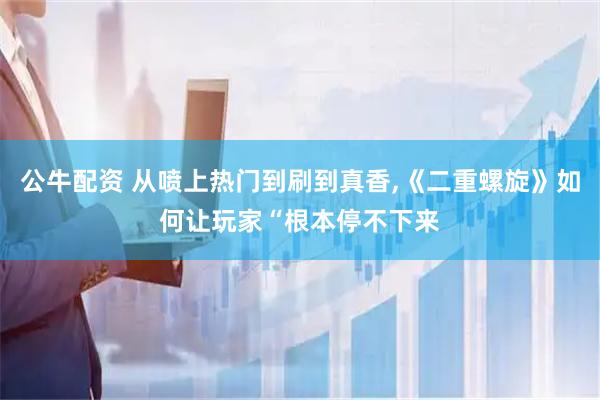 公牛配资 从喷上热门到刷到真香,《二重螺旋》如何让玩家“根本停不下来
