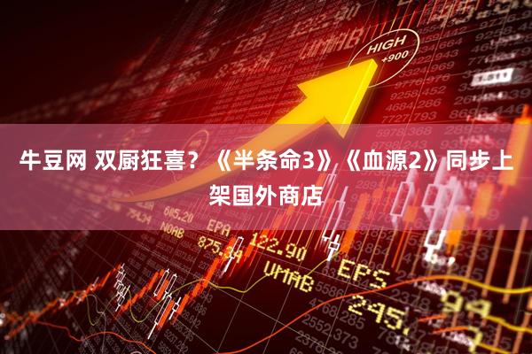 牛豆网 双厨狂喜？《半条命3》《血源2》同步上架国外商店