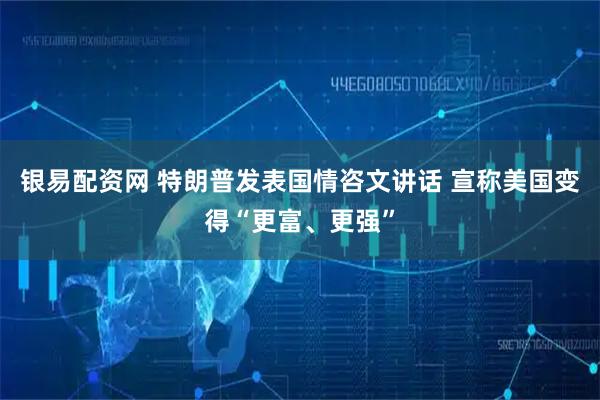 银易配资网 特朗普发表国情咨文讲话 宣称美国变得“更富、更强”