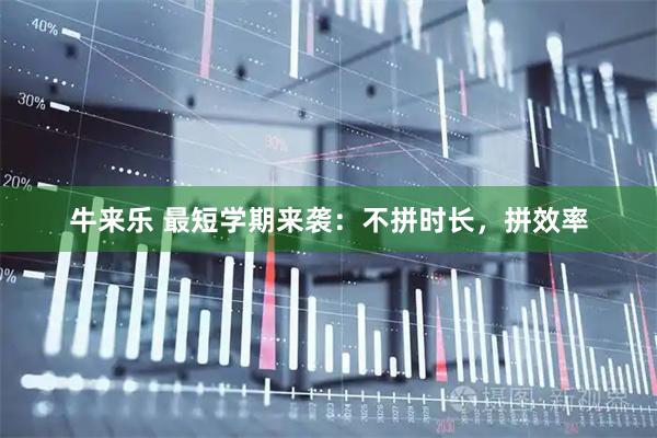 牛来乐 最短学期来袭：不拼时长，拼效率