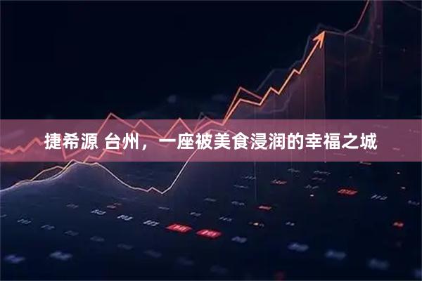 捷希源 台州，一座被美食浸润的幸福之城